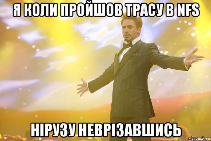 Я коли пройшов трасу в nfs Нірузу неврізавшись, Мем Тони Старк (Роберт Дауни младший)