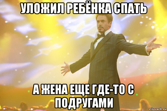 уложил ребёнка спать а жена еще где-то с подругами, Мем Тони Старк (Роберт Дауни младший)