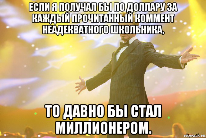 Если я получал бы по доллару за каждый прочитанный коммент неадекватного школьника, то давно бы стал миллионером﻿., Мем Тони Старк (Роберт Дауни младший)