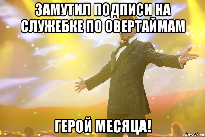 Замутил подписи на служебке по овертаймам Герой месяца!, Мем Тони Старк (Роберт Дауни младший)