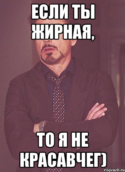 Если ты Жирная, То я не красавчег), Мем твое выражение лица