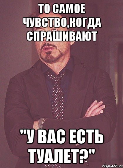 то самое чувство,когда спрашивают "у вас есть туалет?", Мем твое выражение лица