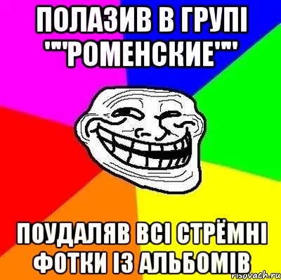 полазив в групі ""Роменские"" поудаляв всі стрёмні фотки із альбомів, Мем Тролль Адвайс