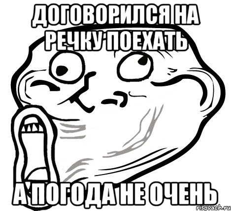 договорился на речку поехать а погода не очень, Мем  Trollface LOL