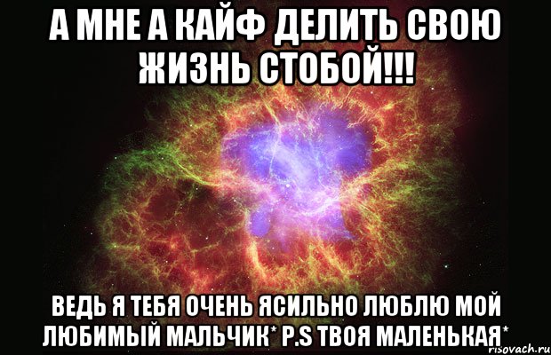 А МНЕ А КАЙФ ДЕЛИТЬ СВОЮ ЖИЗНЬ СТОБОЙ!!! ВЕДЬ Я ТЕБЯ ОЧЕНЬ ЯСИЛЬНО ЛЮБЛЮ МОЙ ЛЮБИМЫЙ МАЛЬЧИК* Р.S ТВОЯ МАЛЕНЬКАЯ*, Мем Туманность