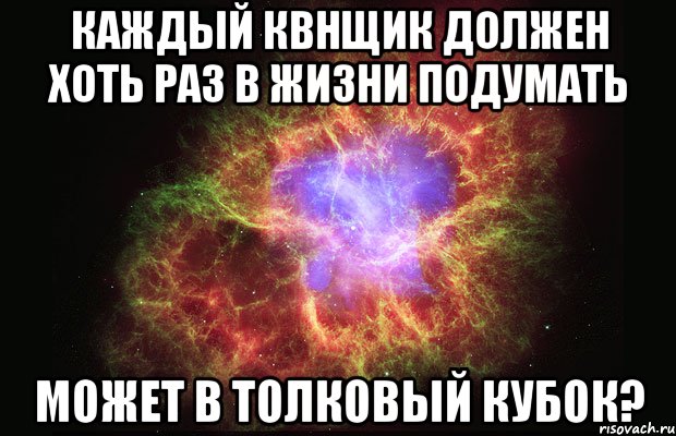 КАЖДЫЙ КВНЩИК ДОЛЖЕН ХОТЬ РАЗ В ЖИЗНИ ПОДУМАТЬ МОЖЕТ В ТОЛКОВЫЙ КУБОК?, Мем Туманность