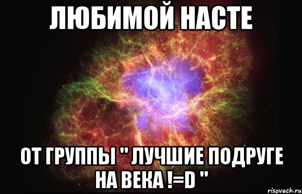 Любимой Насте От группы " Лучшие подруге на века !=D ", Мем Туманность