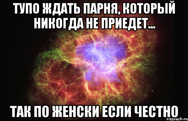 Тупо ждать парня, который никогда не приедет... так по женски если честно, Мем Туманность