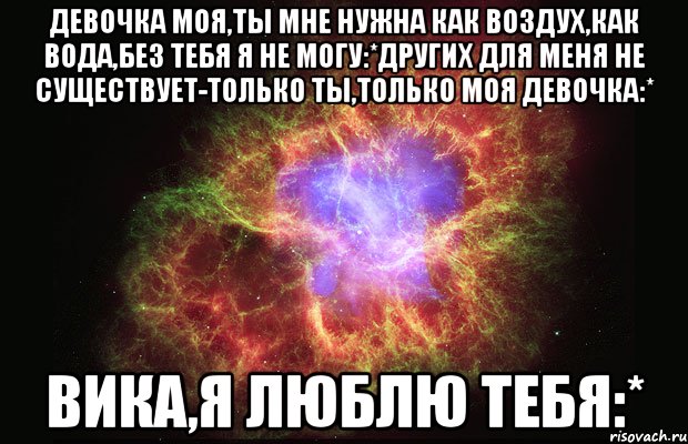 ДЕВОЧКА МОЯ,ТЫ МНЕ НУЖНА КАК ВОЗДУХ,КАК ВОДА,БЕЗ ТЕБЯ Я НЕ МОГУ:*ДРУГИХ ДЛЯ МЕНЯ НЕ СУЩЕСТВУЕТ-ТОЛЬКО ТЫ,ТОЛЬКО МОЯ ДЕВОЧКА:* ВИКА,Я ЛЮБЛЮ ТЕБЯ:*, Мем Туманность