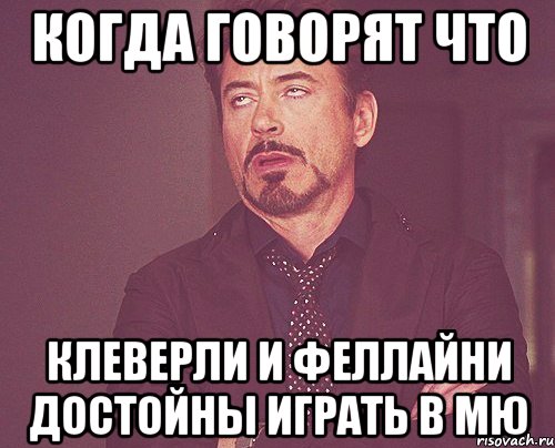 КОГДА ГОВОРЯТ ЧТО КЛЕВЕРЛИ И ФЕЛЛАЙНИ ДОСТОЙНЫ ИГРАТЬ В МЮ, Мем твое выражение лица