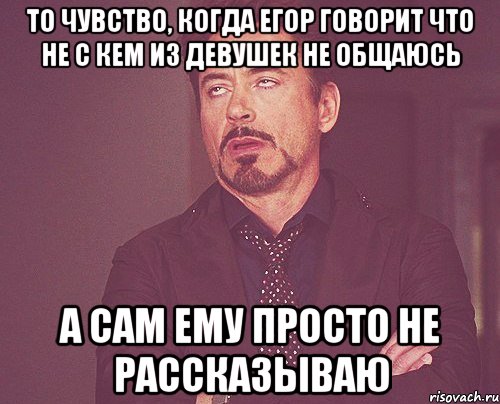 То чувство, когда Егор говорит что не с кем из девушек не общаюсь А сам ему просто не рассказываю, Мем твое выражение лица