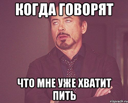 КОГДА ГОВОРЯТ ЧТО МНЕ УЖЕ ХВАТИТ ПИТЬ, Мем твое выражение лица