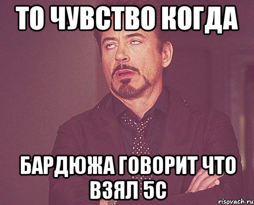 То чувство когда Бардюжа говорит что взял 5с, Мем твое выражение лица