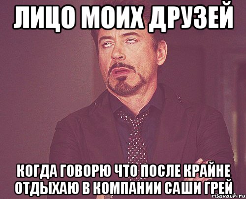 Лицо моих друзей Когда говорю что после крайне отдыхаю в компании Саши Грей, Мем твое выражение лица