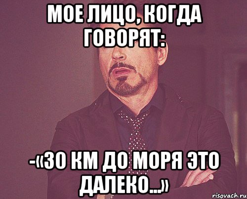 Мое лицо, когда говорят: -«30 км до моря это далеко...», Мем твое выражение лица