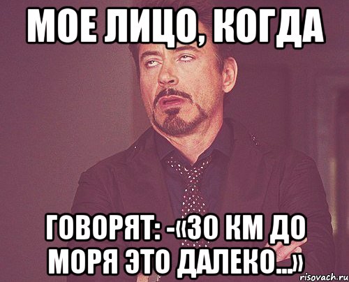 Мое лицо, когда говорят: -«30 км до моря это далеко...», Мем твое выражение лица