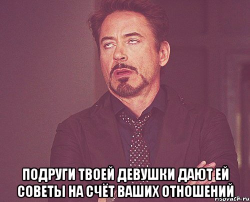  подруги твоей девушки дают ей советы на счёт ваших отношений, Мем твое выражение лица