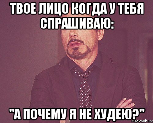 Твое лицо когда у тебя спрашиваю: "а почему я не худею?", Мем твое выражение лица