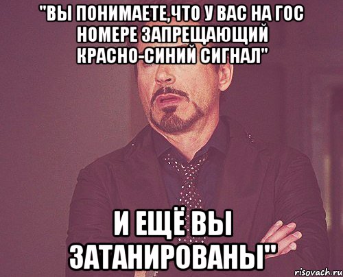 "Вы понимаете,что у вас на гос номере запрещающий красно-синий сигнал" и ещё вы затанированы", Мем твое выражение лица