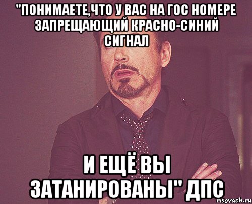 "Понимаете,что у вас на гос номере запрещающий красно-синий сигнал и ещё вы затанированы" ДПС, Мем твое выражение лица