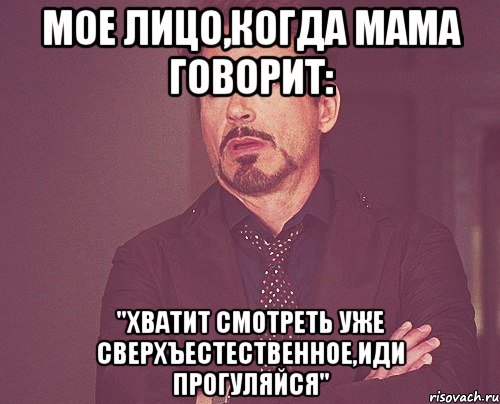 Мое лицо,когда мама говорит: "Хватит смотреть уже сверхъестественное,иди прогуляйся", Мем твое выражение лица