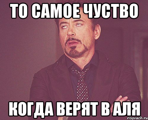 То самое чуство когда верят в Аля, Мем твое выражение лица