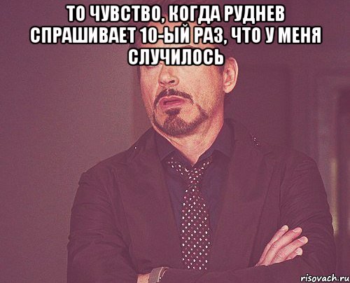 то чувство, когда Руднев спрашивает 10-ый раз, что у меня случилось , Мем твое выражение лица