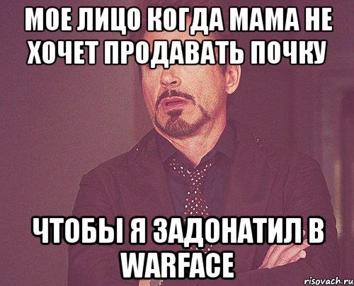 Мое лицо когда мама не хочет продавать почку чтобы я задонатил в Warface, Мем твое выражение лица