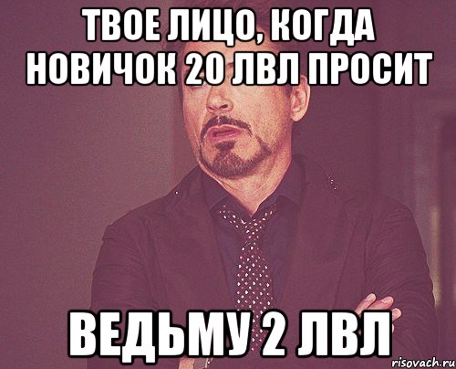 Твое лицо, когда новичок 20 лвл просит Ведьму 2 лвл, Мем твое выражение лица