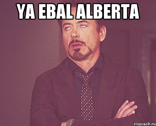 Ya ebal alberta , Мем твое выражение лица