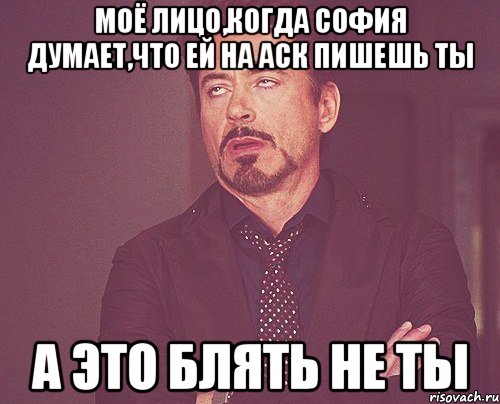 моё лицо,когда софия думает,что ей на аск пишешь ты а это блять не ты, Мем твое выражение лица