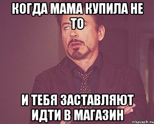 Когда мама купила не то и тебя заставляют идти в магазин, Мем твое выражение лица