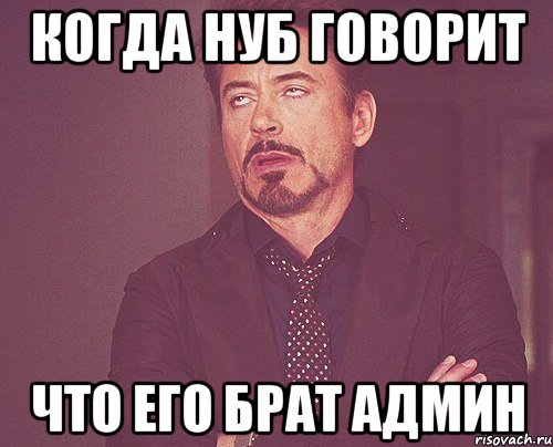 Когда нуб говорит что его брат админ, Мем твое выражение лица