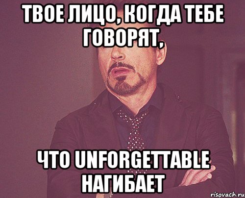 твое лицо, когда тебе говорят, что Unforgettable нагибает, Мем твое выражение лица