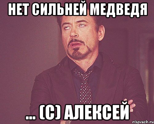 Нет сильней медведя ... (с) Алексей, Мем твое выражение лица