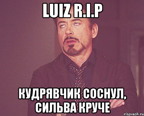 Luiz R.I.P Кудрявчик соснул, Сильва круче, Мем твое выражение лица