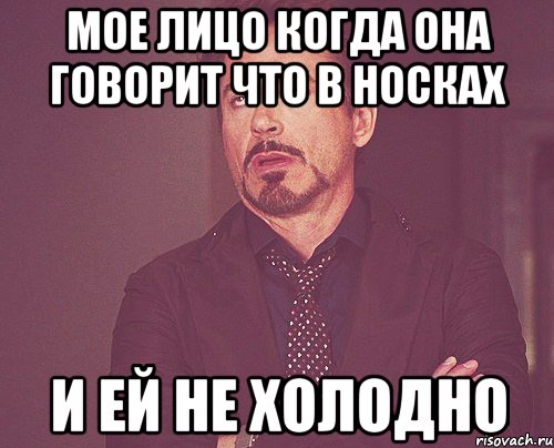 мое лицо когда она говорит что в носках и ей не холодно, Мем твое выражение лица