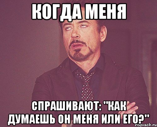 Когда меня спрашивают: "Как думаешь он меня или его?", Мем твое выражение лица