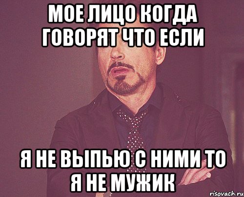 мое лицо когда говорят что если я не выпью с ними то я не мужик, Мем твое выражение лица