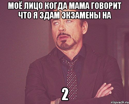 Моё лицо когда мама говорит что я здам экзамены на 2, Мем твое выражение лица