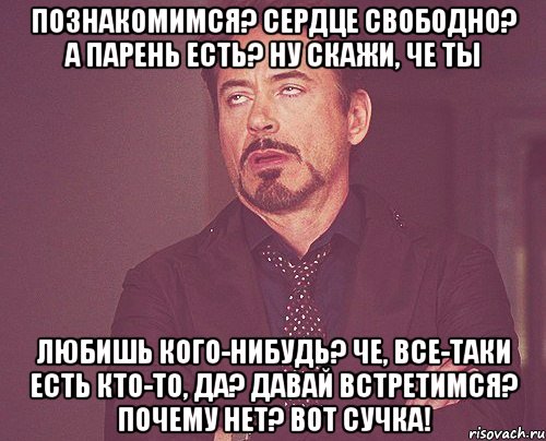 познакомимся? сердце свободно? а парень есть? ну скажи, че ты любишь кого-нибудь? че, все-таки есть кто-то, да? давай встретимся? почему нет? вот сучка!, Мем твое выражение лица