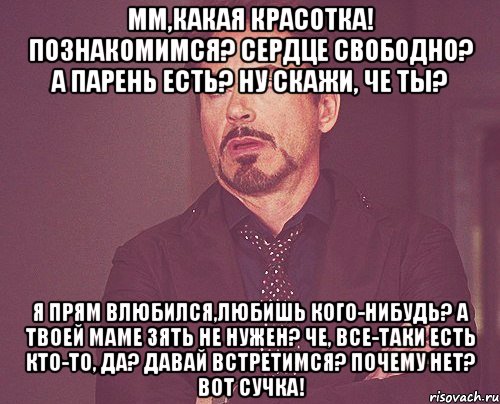 мм,какая красотка! познакомимся? сердце свободно? а парень есть? ну скажи, че ты? я прям влюбился,любишь кого-нибудь? а твоей маме зять не нужен? че, все-таки есть кто-то, да? давай встретимся? почему нет? вот сучка!, Мем твое выражение лица