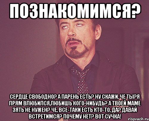 познакомимся? сердце свободно? а парень есть? ну скажи, че ты?я прям влюбился,любишь кого-нибудь? а твоей маме зять не нужен? че, все-таки есть кто-то, да? давай встретимся? почему нет? вот сучка!, Мем твое выражение лица