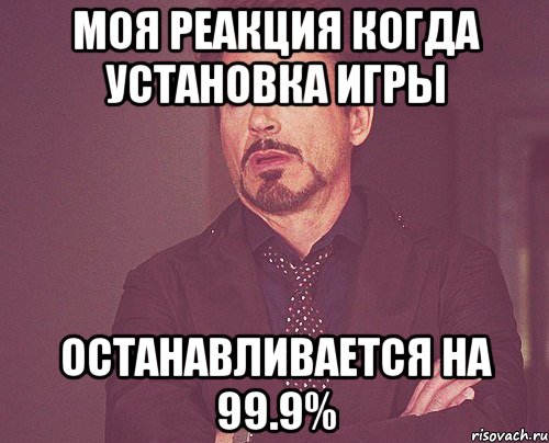 Моя реакция когда установка игры останавливается на 99.9%, Мем твое выражение лица