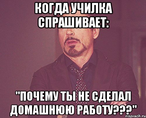 Когда училка спрашивает: "ПОЧЕМУ ТЫ НЕ СДЕЛАЛ ДОМАШНЮЮ РАБОТУ???", Мем твое выражение лица