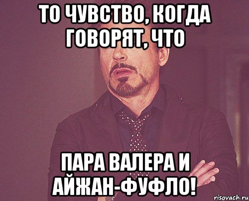 То чувство, когда говорят, что Пара Валера и Айжан-фуфло!, Мем твое выражение лица