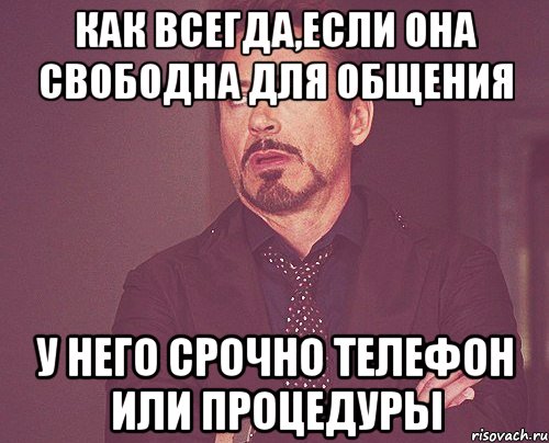 как всегда,если она свободна для общения у него срочно телефон или процедуры, Мем твое выражение лица