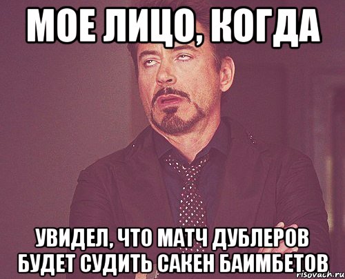 Мое лицо, когда увидел, что матч дублеров будет судить Сакен Баимбетов, Мем твое выражение лица