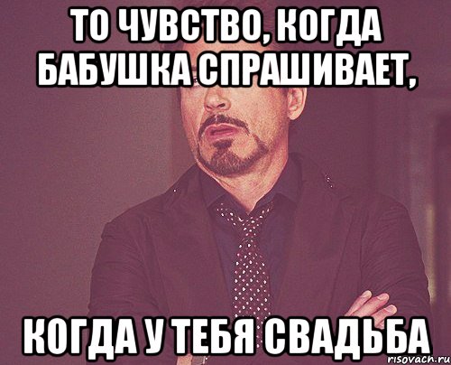 То чувство, когда бабушка спрашивает, когда у тебя свадьба, Мем твое выражение лица