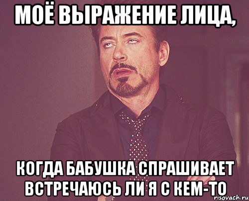 Моё выражение лица, когда бабушка спрашивает встречаюсь ли я с кем-то, Мем твое выражение лица